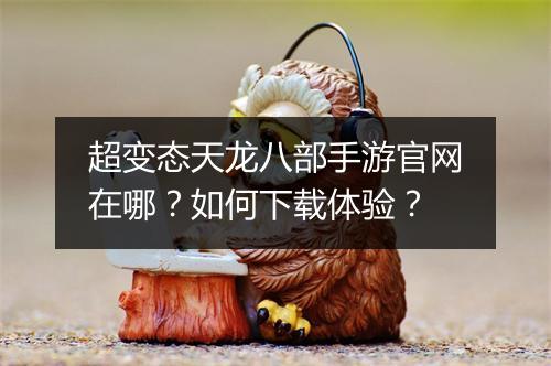 超变态天龙八部手游官网在哪?如何下载体验?