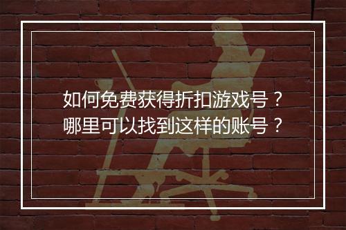 如何免费获得折扣游戏号?哪里可以找到这样的账号?