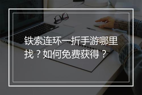 铁索连环一折手游哪里找?如何免费获得?