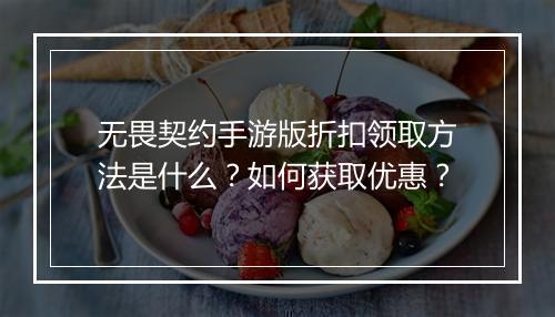 无畏契约手游版折扣领取方法是什么?如何获取优惠?