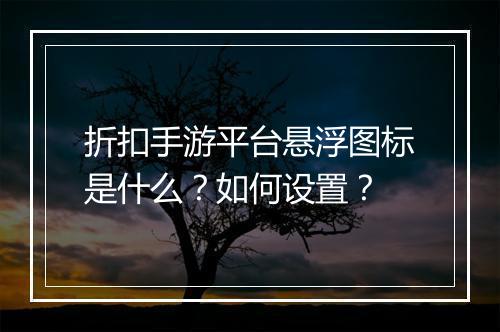 折扣手游平台悬浮图标是什么?如何设置?