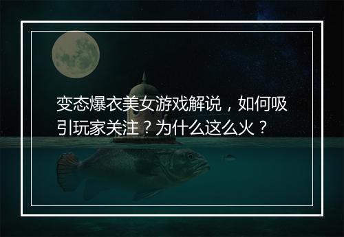 变态爆衣美女游戏解说，如何吸引玩家关注？为什么这么火？
