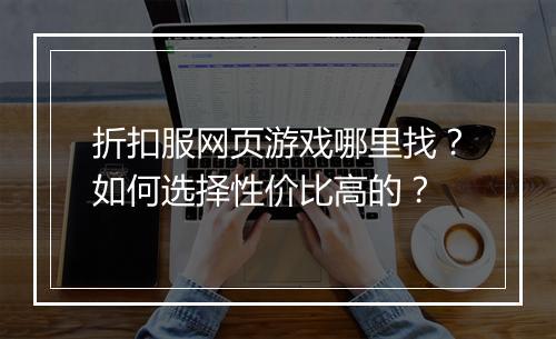折扣服网页游戏哪里找?如何选择性价比高的?