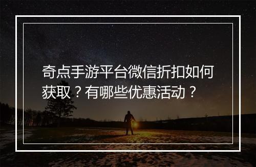 奇点手游平台微信折扣如何获取?有哪些优惠活动?