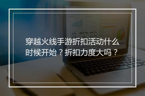 穿越火线手游折扣活动什么时候开始?折扣力度大吗?