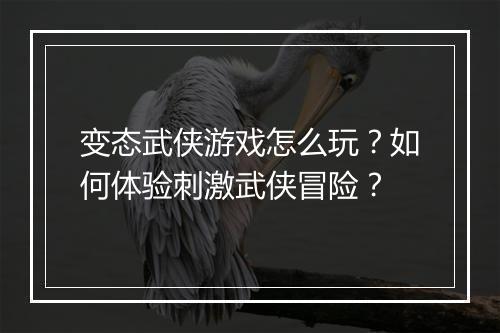 变态武侠游戏怎么玩?如何体验刺激武侠冒险?