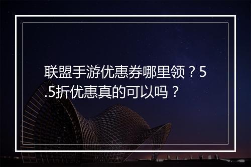 联盟手游优惠券哪里领?5.5折优惠真的可以吗?