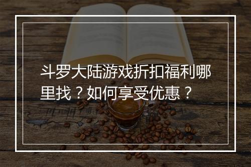 斗罗大陆游戏折扣福利哪里找?如何享受优惠?