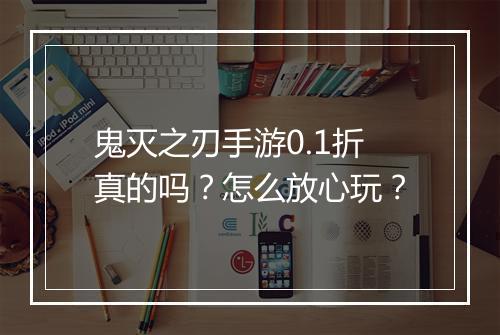 鬼灭之刃手游0.1折真的吗?怎么放心玩?