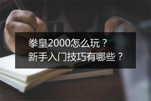 拳皇2000怎么玩?新手入门技巧有哪些?