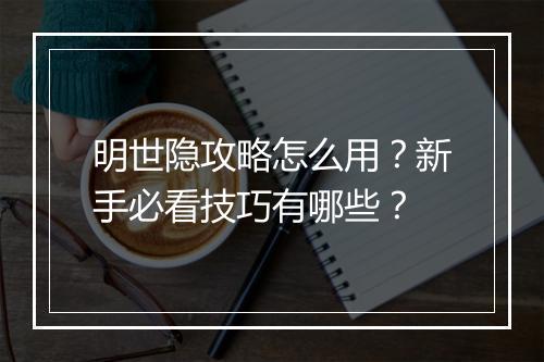 明世隐攻略怎么用？新手必看技巧有哪些？