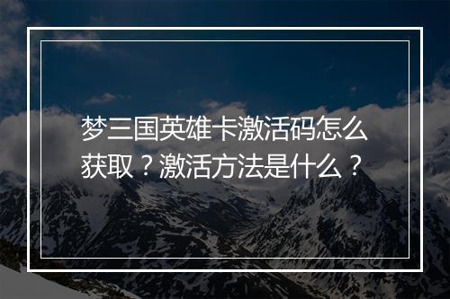 梦三国英雄卡激活码怎么获取?激活方法是什么?