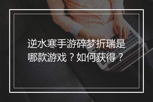 逆水寒手游碎梦折瑞是哪款游戏?如何获得?