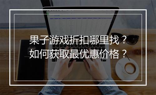 果子游戏折扣哪里找?如何获取最优惠价格?