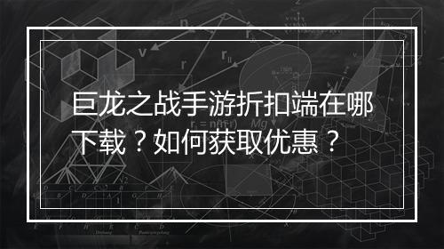 巨龙之战手游折扣端在哪下载?如何获取优惠?