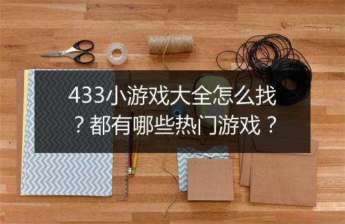 433小游戏大全怎么找?都有哪些热门游戏?