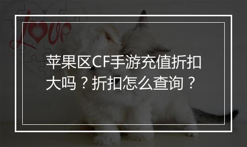苹果区CF手游充值折扣大吗?折扣怎么查询?