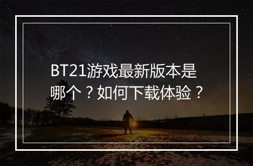 BT21游戏最新版本是哪个?如何下载体验?