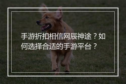 手游折扣相信网辰神途?如何选择合适的手游平台?