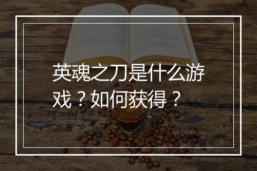 英魂之刀是什么游戏?如何获得?