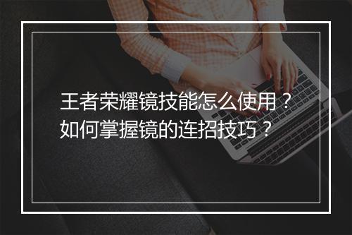王者荣耀镜技能怎么使用?如何掌握镜的连招技巧?