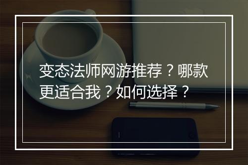 变态法师网游推荐？哪款更适合我？如何选择？