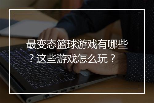 最变态篮球游戏有哪些?这些游戏怎么玩?