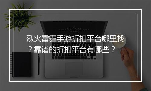 烈火雷霆手游折扣平台哪里找?靠谱的折扣平台有哪些?