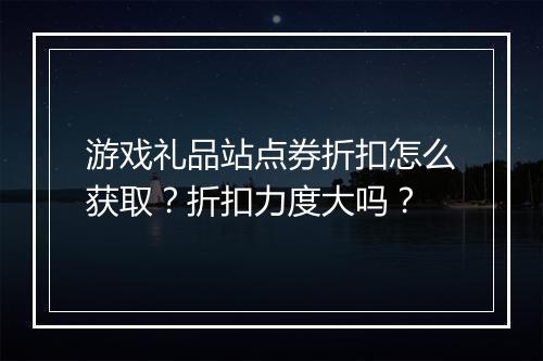 游戏礼品站点券折扣怎么获取?折扣力度大吗?