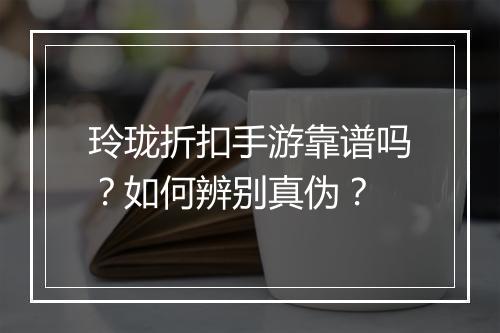 玲珑折扣手游靠谱吗?如何辨别真伪?