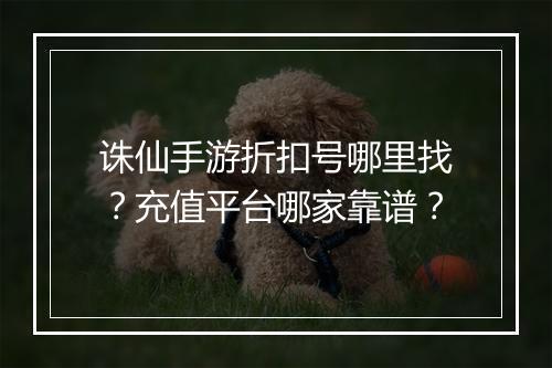 诛仙手游折扣号哪里找?充值平台哪家靠谱?