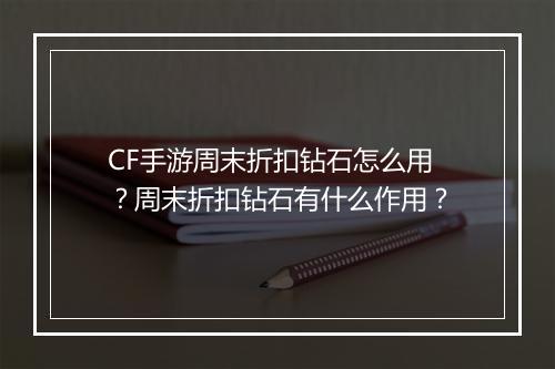 CF手游周末折扣钻石怎么用?周末折扣钻石有什么作用?