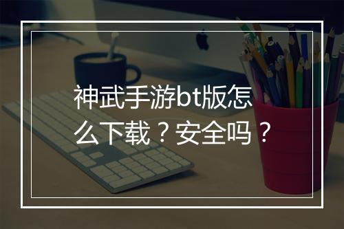 神武手游bt版怎么下载?安全吗?