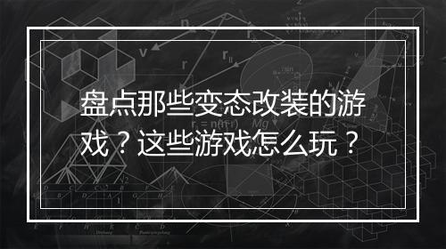 盘点那些变态改装的游戏?这些游戏怎么玩?