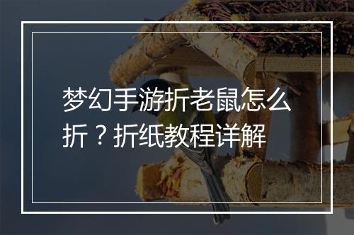 梦幻手游折老鼠怎么折?折纸教程详解