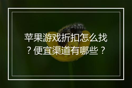 苹果游戏折扣怎么找?便宜渠道有哪些?