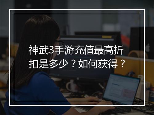 神武3手游充值最高折扣是多少?如何获得?