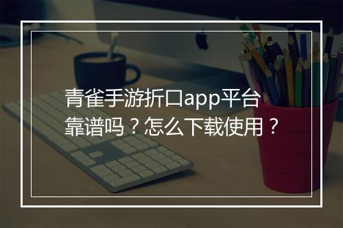 青雀手游折口app平台靠谱吗?怎么下载使用?