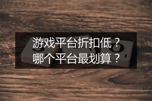 游戏平台折扣低?哪个平台最划算?