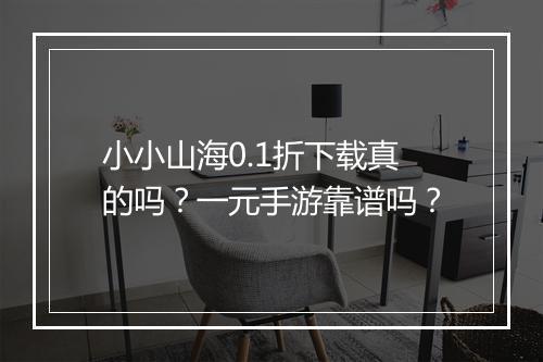 小小山海0.1折下载真的吗？一元手游靠谱吗？