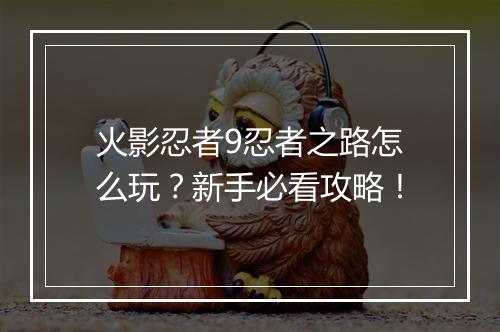 火影忍者9忍者之路怎么玩？新手必看攻略！