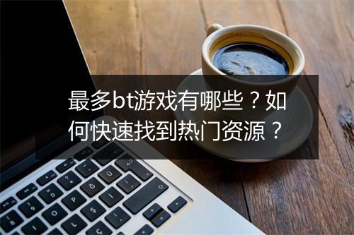 最多bt游戏有哪些?如何快速找到热门资源?