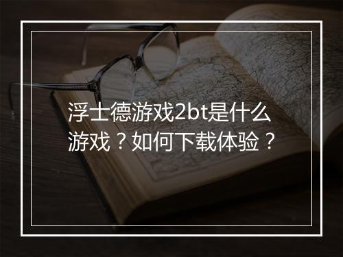 浮士德游戏2bt是什么游戏?如何下载体验?