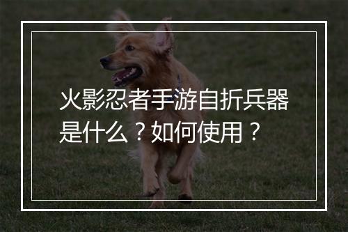 火影忍者手游自折兵器是什么?如何使用?