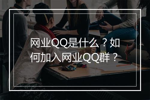 网业QQ是什么?如何加入网业QQ群?