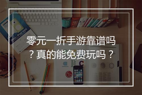 零元一折手游靠谱吗?真的能免费玩吗?