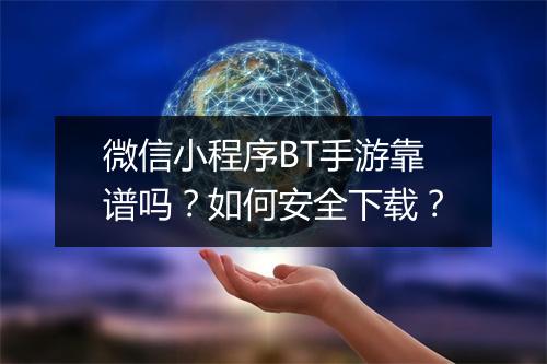 微信小程序BT手游靠谱吗?如何安全下载?