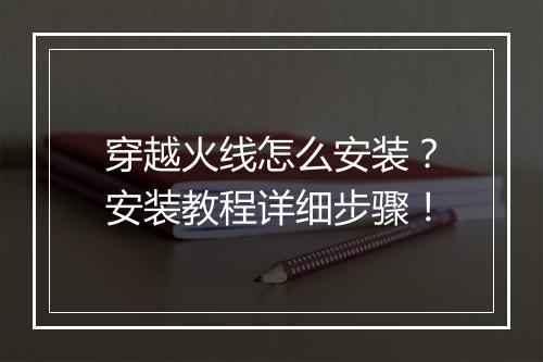 穿越火线怎么安装？安装教程详细步骤！