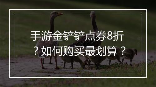 手游金铲铲点券8折?如何购买最划算?