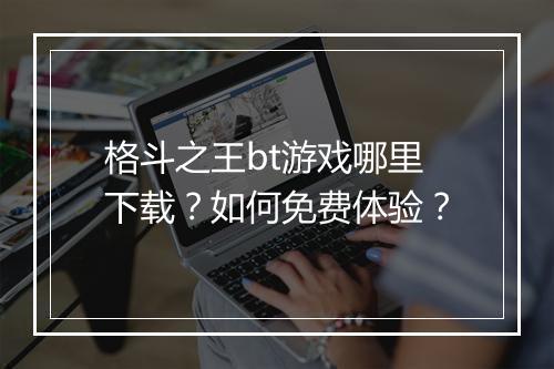 格斗之王bt游戏哪里下载?如何免费体验?